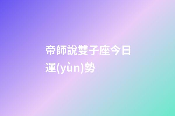 帝師說雙子座今日運(yùn)勢-第1張-星座運(yùn)勢-玄機(jī)派