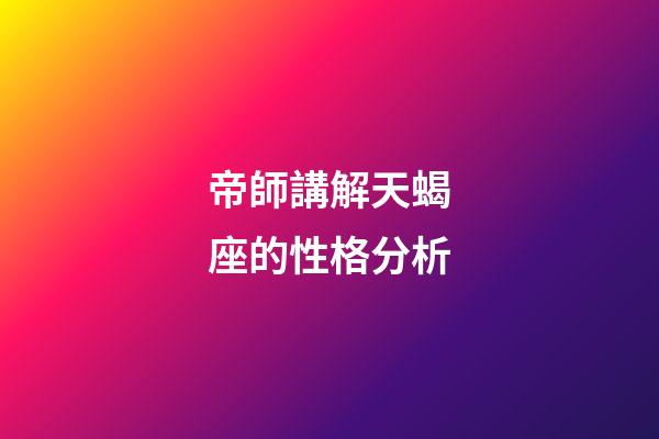 帝師講解天蝎座的性格分析-第1張-星座運勢-玄機派