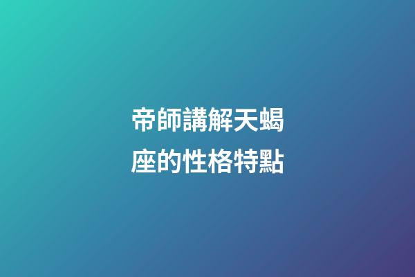 帝師講解天蝎座的性格特點-第1張-星座運勢-玄機派