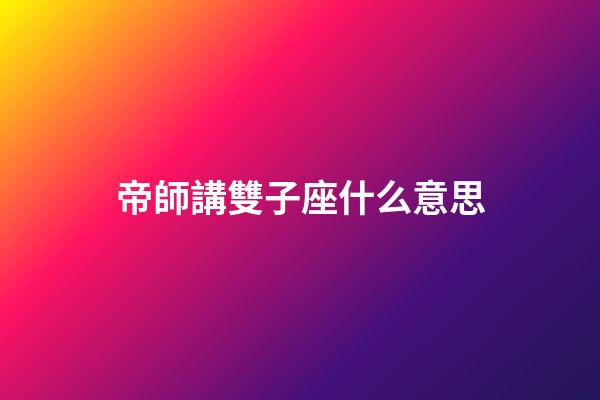 帝師講雙子座什么意思-第1張-星座運(yùn)勢(shì)-玄機(jī)派