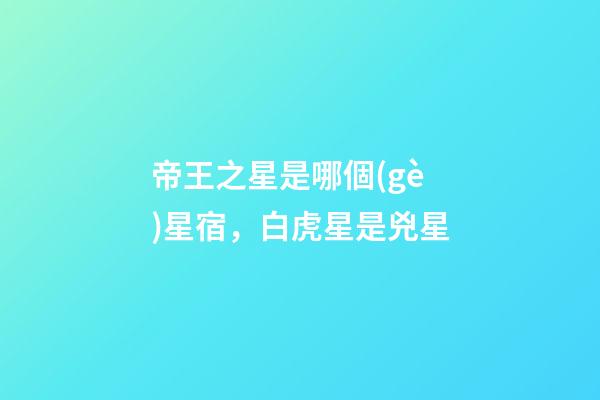 帝王之星是哪個(gè)星宿，白虎星是兇星-第1張-觀點(diǎn)-玄機(jī)派