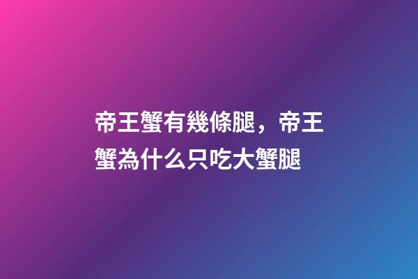 帝王蟹有幾條腿，帝王蟹為什么只吃大蟹腿-第1張-觀點-玄機派