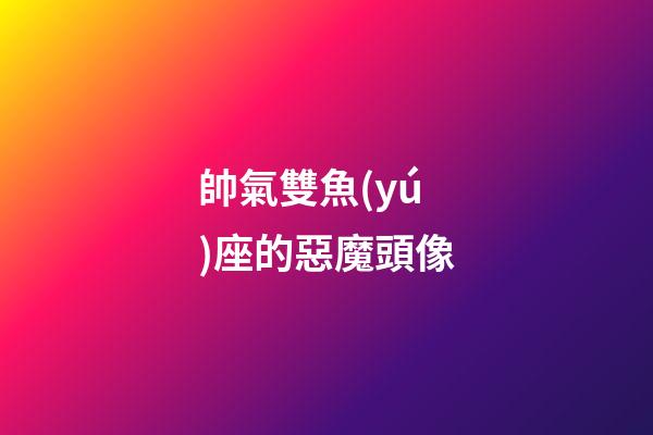 帥氣雙魚(yú)座的惡魔頭像