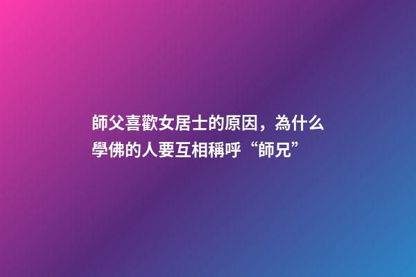 師父喜歡女居士的原因，為什么學佛的人要互相稱呼“師兄”-第1張-觀點-玄機派