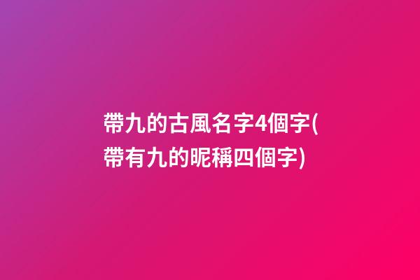 帶九的古風名字4個字(帶有九的昵稱四個字)