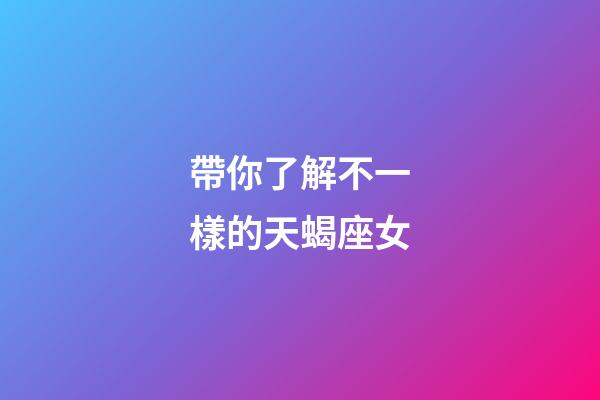 帶你了解不一樣的天蝎座女-第1張-星座運勢-玄機派