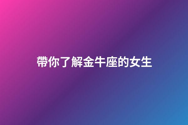帶你了解金牛座的女生-第1張-星座運勢-玄機派