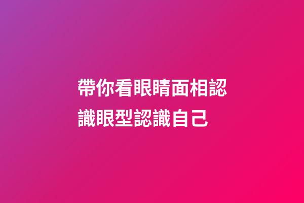 帶你看眼睛面相認識眼型認識自己