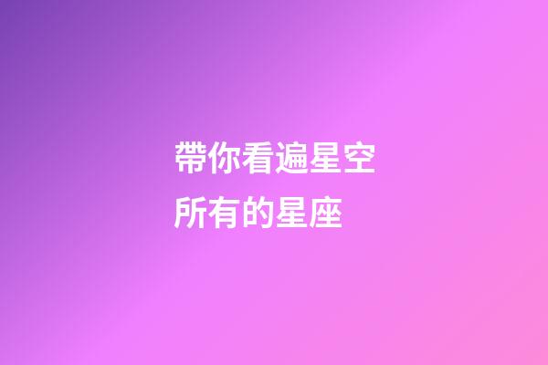 帶你看遍星空所有的星座-第1張-星座運勢-玄機派