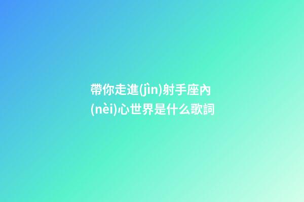 帶你走進(jìn)射手座內(nèi)心世界是什么歌詞-第1張-星座運勢-玄機派