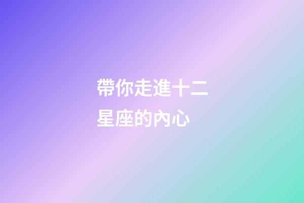 帶你走進十二星座的內心-第1張-星座運勢-玄機派