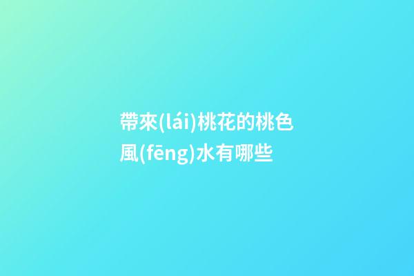 帶來(lái)桃花的桃色風(fēng)水有哪些