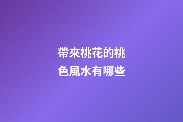 帶來桃花的桃色風水有哪些