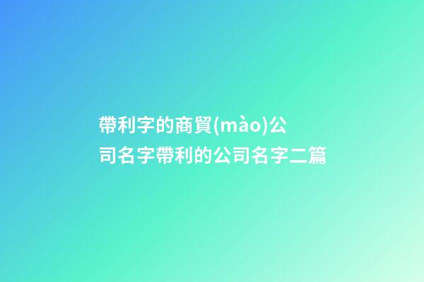 帶利字的商貿(mào)公司名字帶利的公司名字二篇-第1張-公司起名-玄機(jī)派