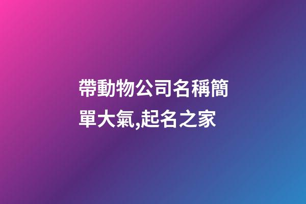 帶動物公司名稱簡單大氣,起名之家-第1張-公司起名-玄機派