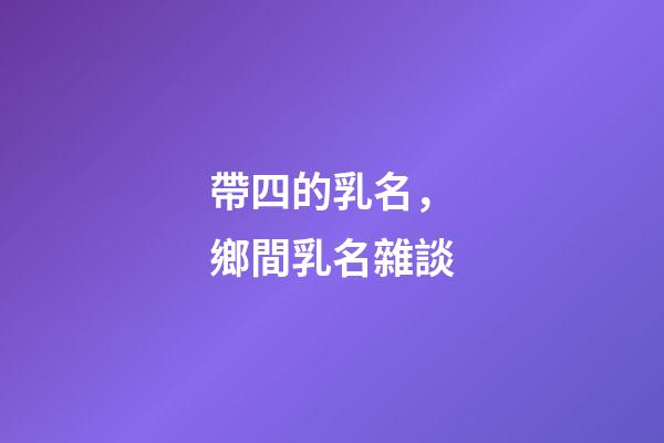 帶四的乳名，鄉間乳名雜談-第1張-觀點-玄機派