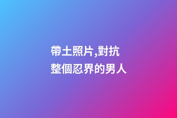 帶土照片,對抗整個忍界的男人-第1張-觀點-玄機派
