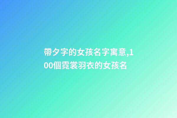 帶夕字的女孩名字寓意,100個霓裳羽衣的女孩名-第1張-觀點-玄機派