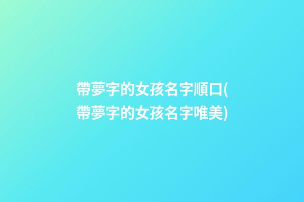 帶夢字的女孩名字順口(帶夢字的女孩名字唯美)