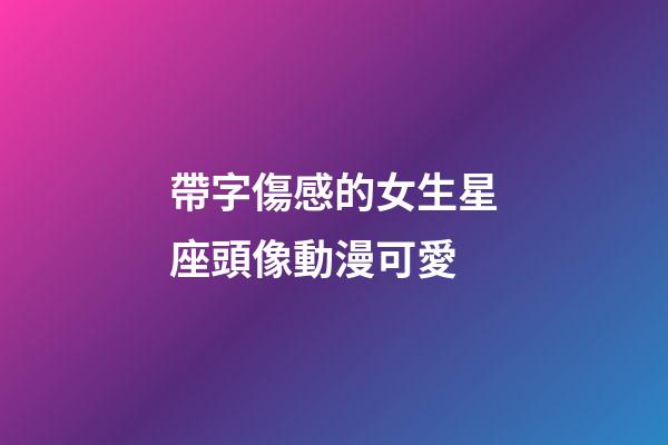 帶字傷感的女生星座頭像動漫可愛-第1張-星座運(yùn)勢-玄機(jī)派