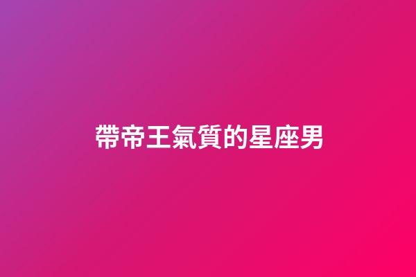 帶帝王氣質的星座男-第1張-星座運勢-玄機派