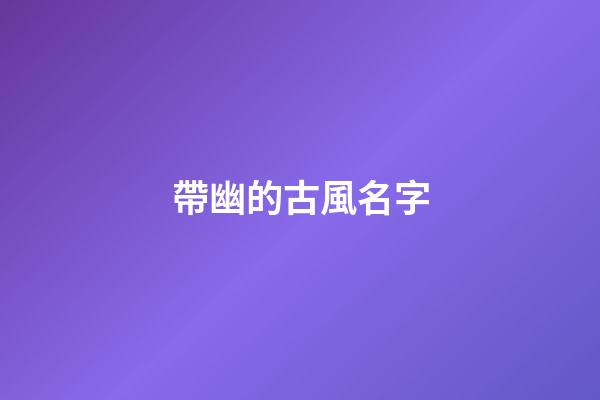 帶幽的古風名字(帶幽字好聽的名字)-第1張-寶寶起名-玄機派