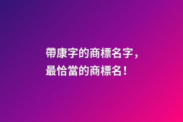 帶康字的商標名字，最恰當的商標名！-第1張-商標起名-玄機派