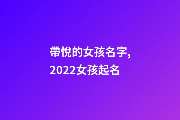 帶悅的女孩名字,2022女孩起名-第1張-觀點-玄機派