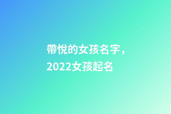 帶悅的女孩名字，2022女孩起名-第1張-觀點-玄機派