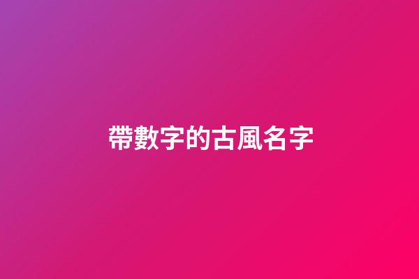 帶數字的古風名字(帶數字的好聽的古風名字)-第1張-寶寶起名-玄機派