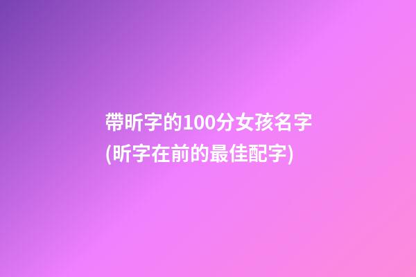 帶昕字的100分女孩名字(昕字在前的最佳配字)