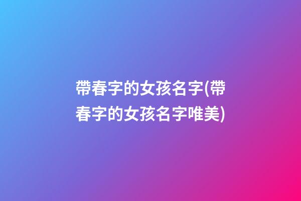 帶春字的女孩名字(帶春字的女孩名字唯美)