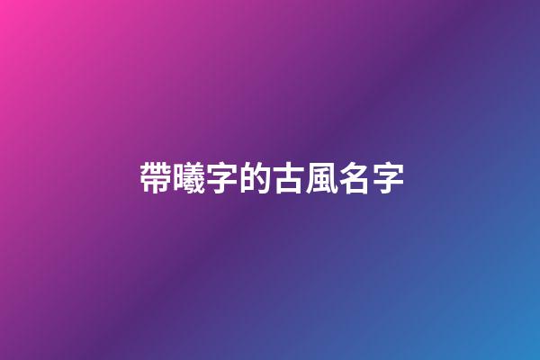 帶曦字的古風名字(帶曦字的古風昵稱)-第1張-寶寶起名-玄機派