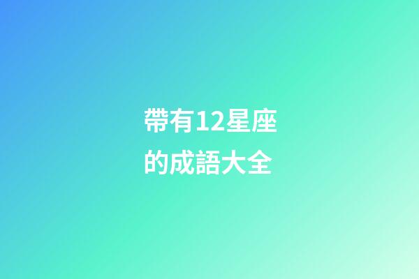 帶有12星座的成語大全-第1張-星座運勢-玄機派
