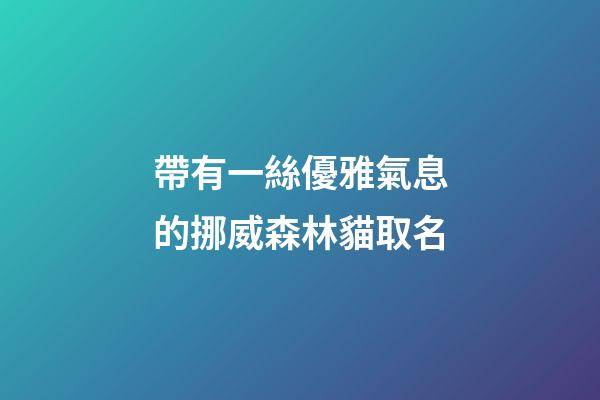 帶有一絲優雅氣息的挪威森林貓取名