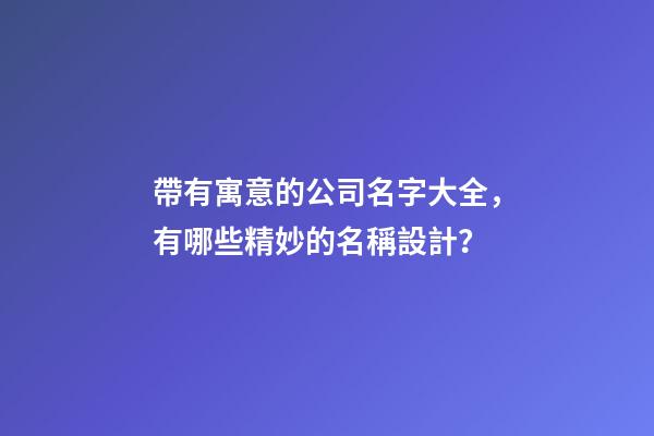 帶有寓意的公司名字大全，有哪些精妙的名稱設計？