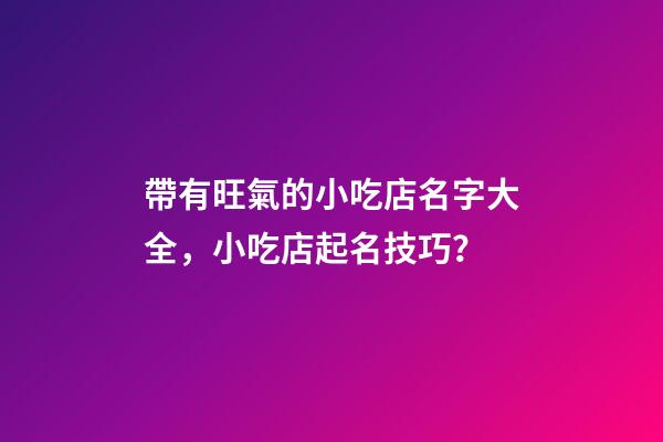 帶有旺氣的小吃店名字大全，小吃店起名技巧？-第1張-店鋪起名-玄機派