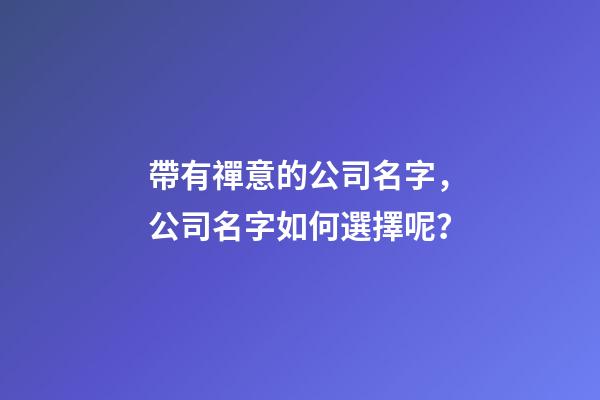 帶有禪意的公司名字，公司名字如何選擇呢？-第1張-公司起名-玄機派