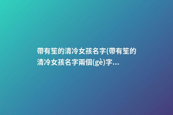 帶有笙的清冷女孩名字(帶有笙的清冷女孩名字兩個(gè)字)