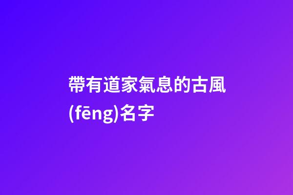 帶有道家氣息的古風(fēng)名字(符合道家詩(shī)意名字)