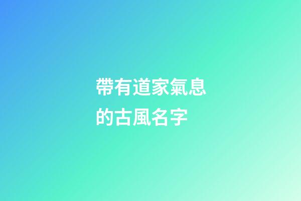 帶有道家氣息的古風名字(符合道家詩意名字)