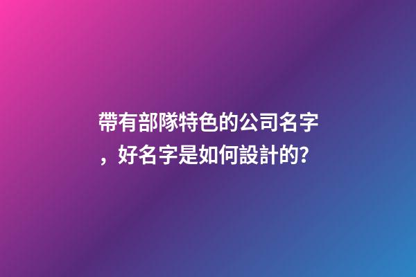 帶有部隊特色的公司名字，好名字是如何設計的？-第1張-公司起名-玄機派