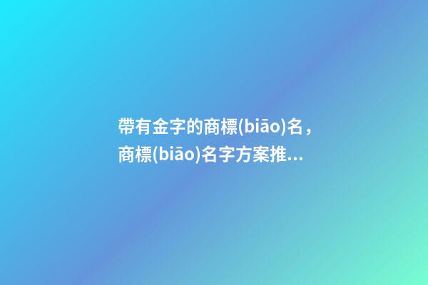 帶有金字的商標(biāo)名，商標(biāo)名字方案推薦采納-第1張-商標(biāo)起名-玄機派