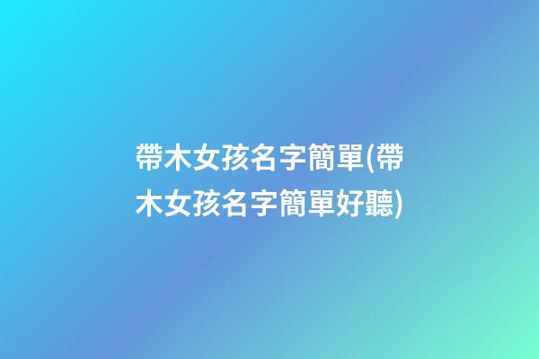 帶木女孩名字簡單(帶木女孩名字簡單好聽)