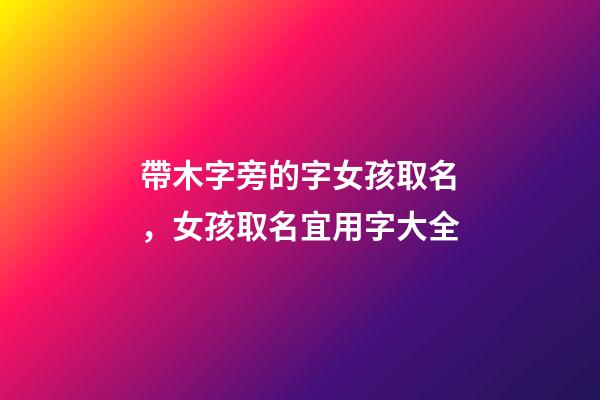 帶木字旁的字女孩取名，女孩取名宜用字大全