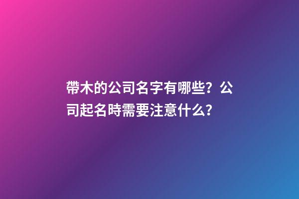 帶木的公司名字有哪些？公司起名時需要注意什么？-第1張-公司起名-玄機派