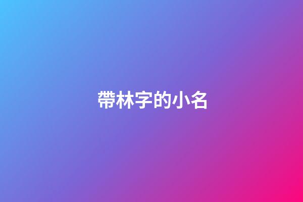 帶林字的小名(和林有關(guān)的小名)-第1張-寶寶起名-玄機派