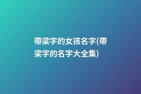 帶梁字的女孩名字(帶梁字的名字大全集)