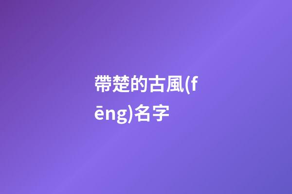帶楚的古風(fēng)名字(帶有楚字好聽的qq網(wǎng)名)-第1張-寶寶起名-玄機(jī)派