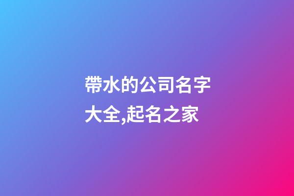 帶水的公司名字大全,起名之家